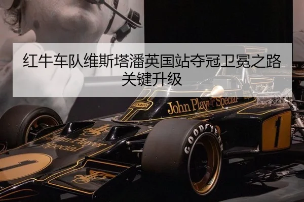 红牛车队维斯塔潘英国站夺冠卫冕之路关键升级